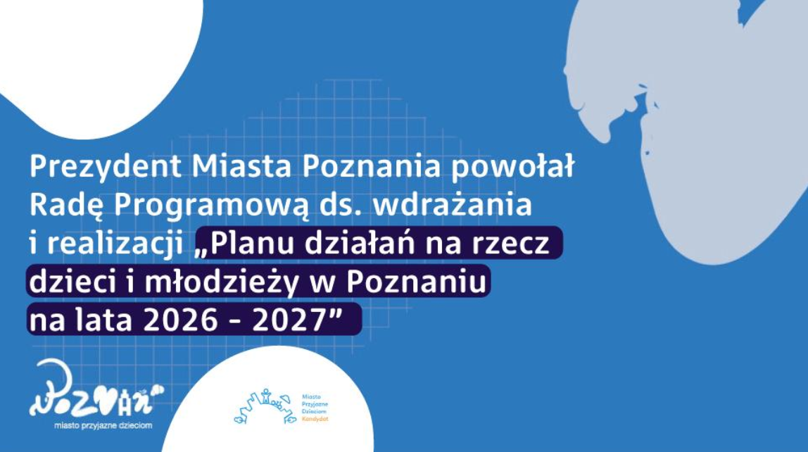 Grafika informacyjna na niebieskim tle z białymi elementami graficznymi zamieszczono tekst: "Prezydent Miasta Poznania powołał Radę Programową ds. wdrażania i realizacji "Planu działań na rzecz dzieci i młodzieży w Poznaniu na lata 2026-2027'". Na dole znajdują się logotypy miasta Poznań oraz hasło "Poznań - miasto przyjazne dzieciom".