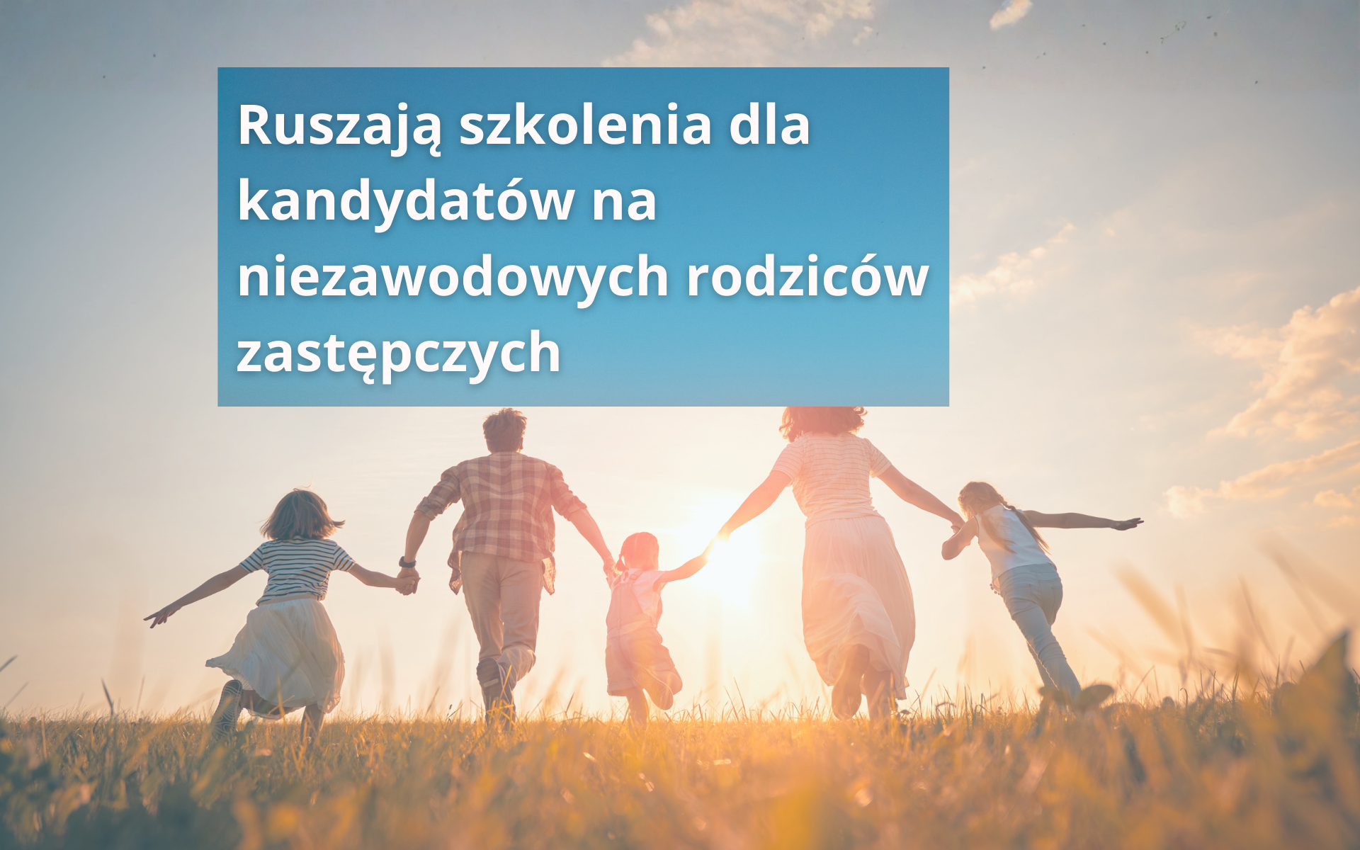 Grafika przedstawiająca sylwetki dwojga dorosłych i trojga dzieci trzymających się za ręce, biegnących po łące w stronę zachodzącego słońca. W lewym górnym rogu umieszczony jest niebieski prostokąt z białym napisem: "Ruszają szkolenia dla kandydatów na niezawodowych rodziców zastępczych". Obraz symbolizuje rodzinę, bezpieczeństwo i opiekę nad dziećmi.