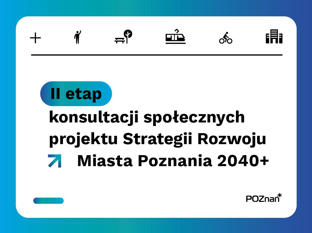 grafika z napisem II etap kosnultacji społecznych projektu Strategii Rozwoju Miasta Poznania 2040+, na grafice piktogramy z symbolami - człowieka, drzewa i ławki, tramwaju, rowerzysty i budynków