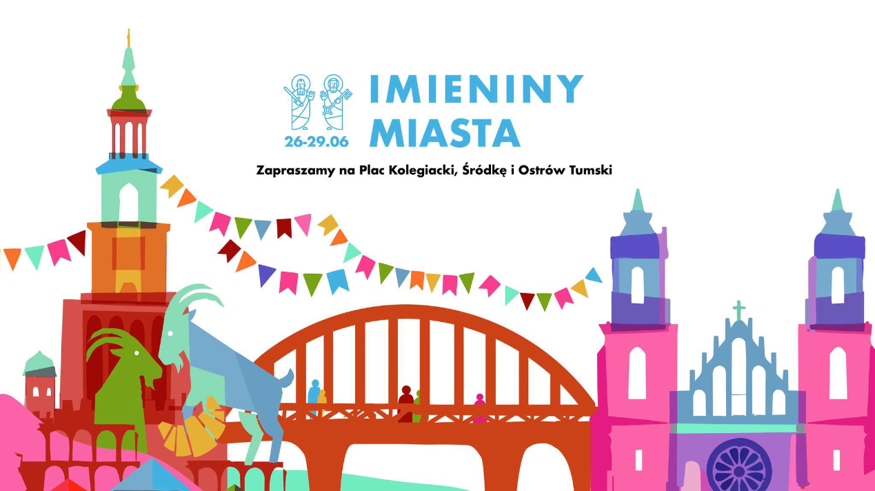 Kolorowy plakat z niebieskim napisem "Imieniny Miasta" oraz symboliczną grafiką świętego Piotra i Pawła. Poniżej napis czarną czcionką "Zapraszamy na Plac Kolegiacki, Śródkę i Ostrów Tumski". Na białym tle widnieją rysunkowe miejskie budynki i most, ozdobione chorągiewkami. W lewym dolnym rogu widać dwa koziołki oraz rogala.