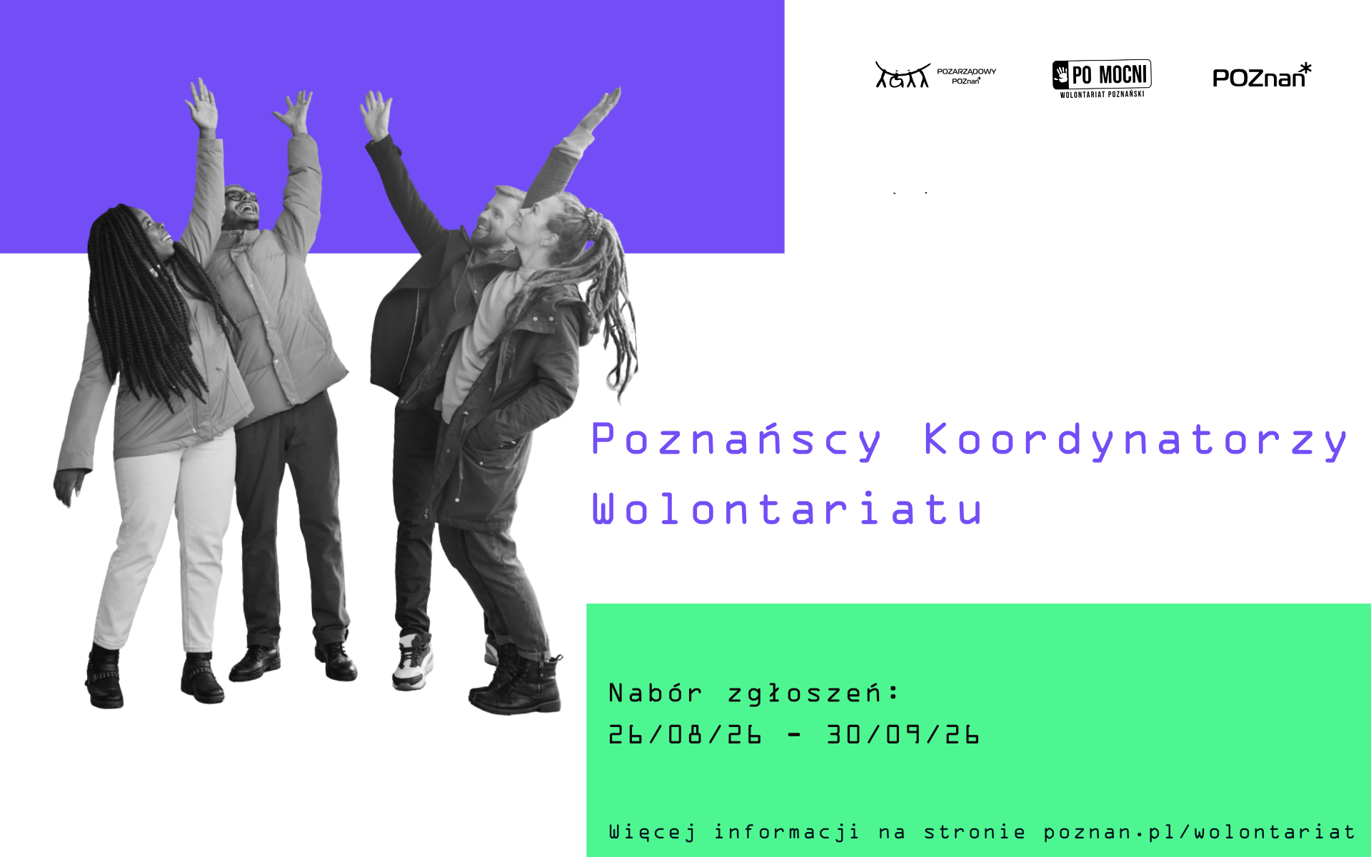 Na białym tle plakatu w prawym górnym rogu znajduje się fioletowy prostokąt, w lewej części plakatu są przedstawione cztery osoby które stoją z posniesioną ręką do góry. Po prawej stronie plakatu w dolnym rogu znajduje się zielony prostoką, a na nim napis z informacją o naborze zgłoszeń. Nad zielonym prostokątem znajduje się napis "Poznańscy Koordynatorzy Wolontariatu".