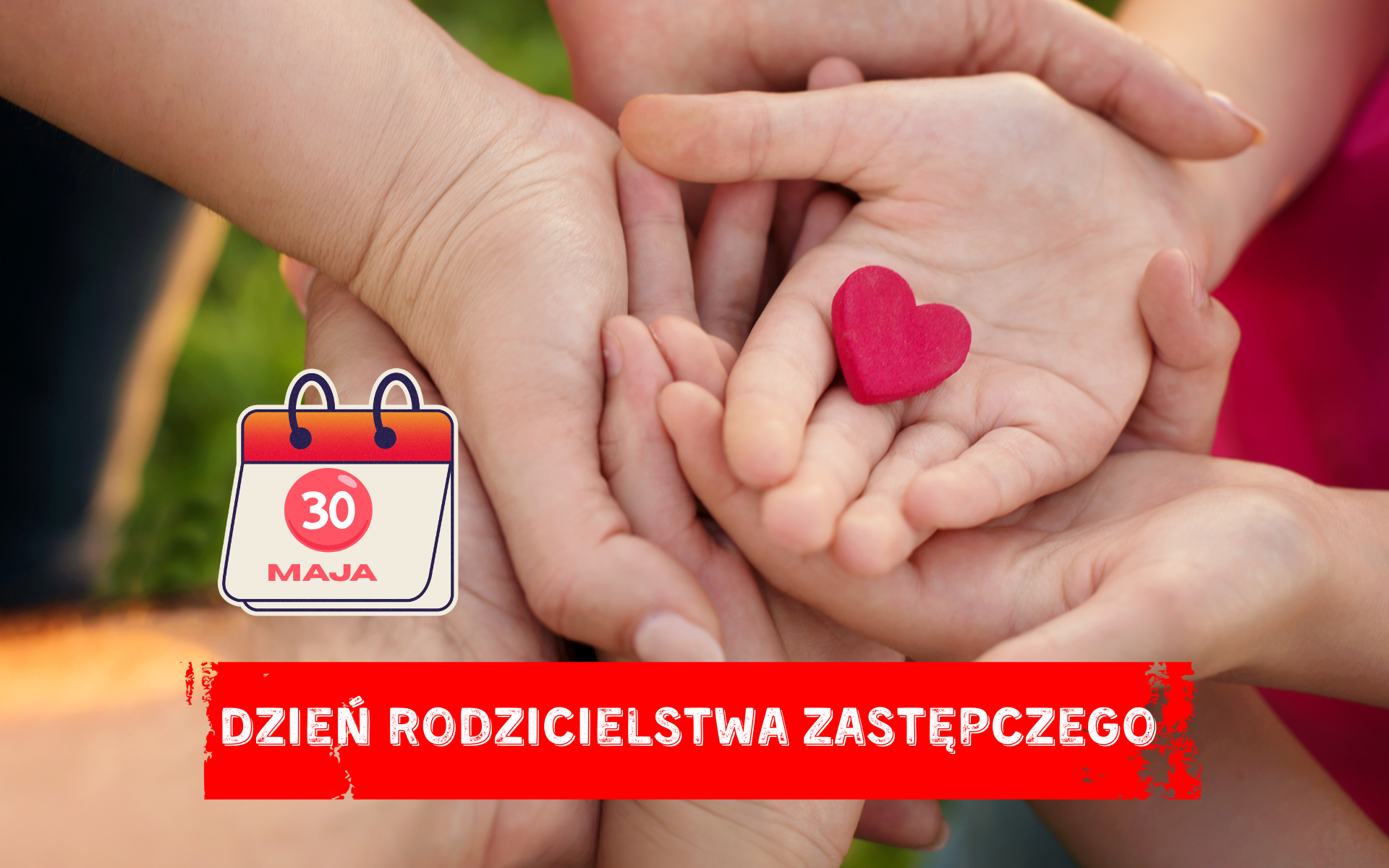 Ręce dorosłych otaczające dłonie dziecka, w których leży czerwone serce z modeliny; symbol wsparcia, troski i miłości z okazji Dnia Rodzicielstwa Zastępczego, z widoczną datą 30 maja.