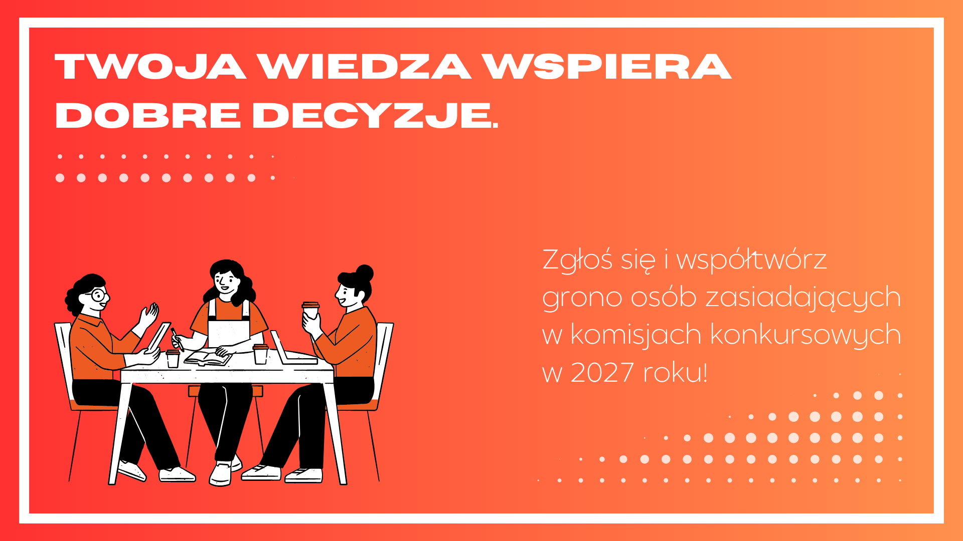 Na rysunku znajdują się 3 osoby siedzące przy stole, dodatkowo na grafice są napisy: "Twoje wiedza wspiera dobre decyzje. Zgłoś się i współtwórz grono osób zasiadających w komisjach konkursowych w 2027 roku.