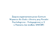 Zajęcia organizowane przez Centrum Wsparcia dla Osób z Ukrainy przy Poradni Psychologiczno - Pedagogicznej nr 2 w Poznaniu (ze środków UNICEF)